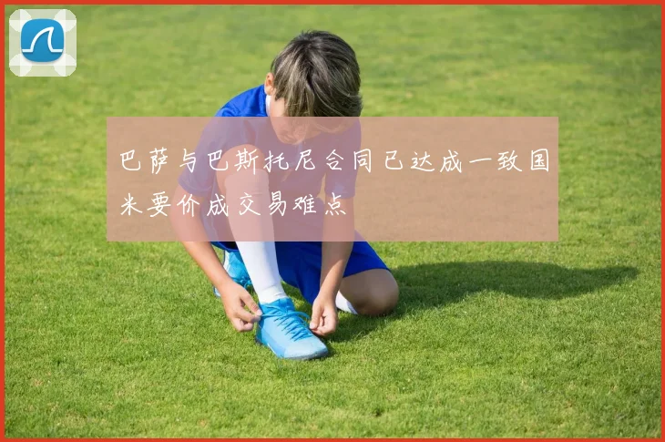 巴萨与巴斯托尼合同已达成一致国米要价成交易难点