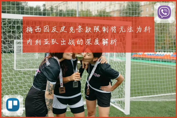 梅西因反皮克条款限制将无法为科内利亚队出战的深度解析