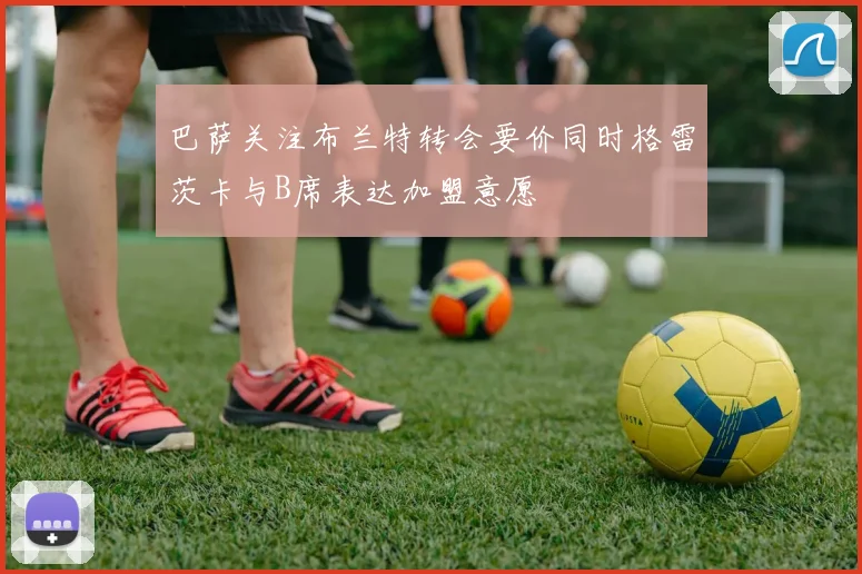 巴萨关注布兰特转会要价同时格雷茨卡与B席表达加盟意愿