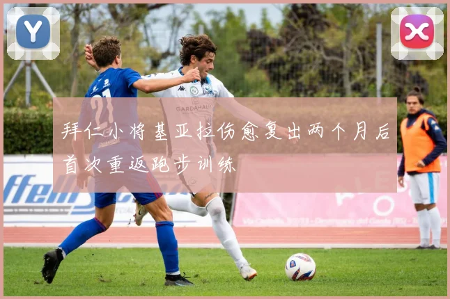 拜仁小将基亚拉伤愈复出两个月后首次重返跑步训练