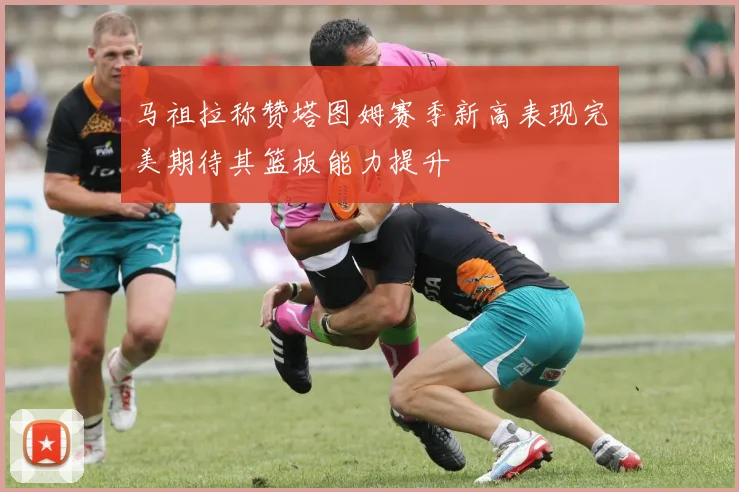 马祖拉称赞塔图姆赛季新高表现完美期待其篮板能力提升