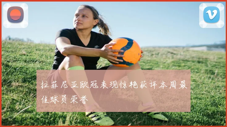 拉菲尼亚欧冠表现惊艳获评本周最佳球员荣誉