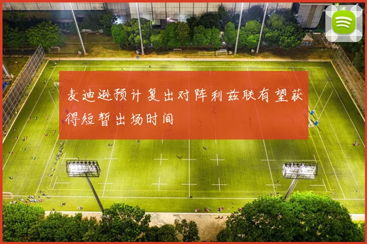 麦迪逊预计复出对阵利兹联有望获得短暂出场时间