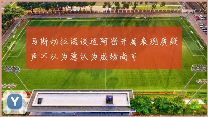 马斯切拉诺谈迈阿密开局表现质疑声不以为意认为成绩尚可