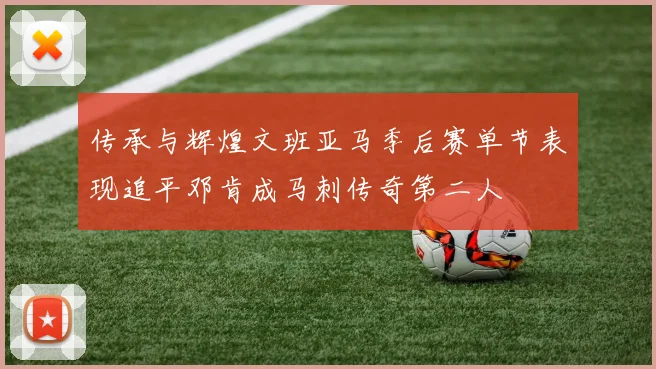 传承与辉煌文班亚马季后赛单节表现追平邓肯成马刺传奇第二人