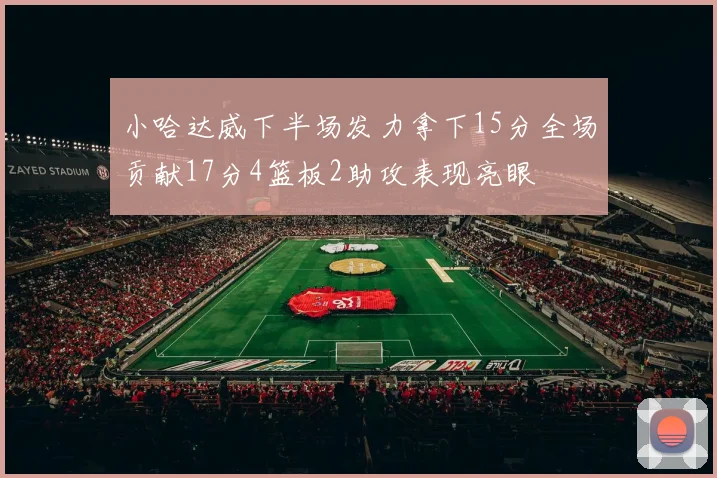 小哈达威下半场发力拿下15分全场贡献17分4篮板2助攻表现亮眼