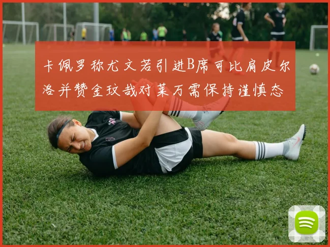 卡佩罗称尤文若引进B席可比肩皮尔洛并赞金玟哉对莱万需保持谨慎态度